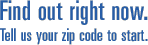 Find out right now. Tell us your zip code to start.