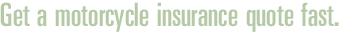Get a motorcycle insurance quote fast.